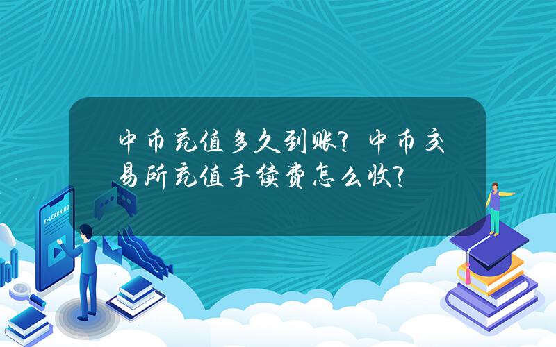 中币充值多久到账？中币交易所充值手续费怎么收？