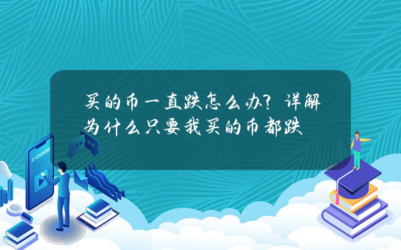 买的币一直跌怎么办？详解为什么只要我买的币都跌