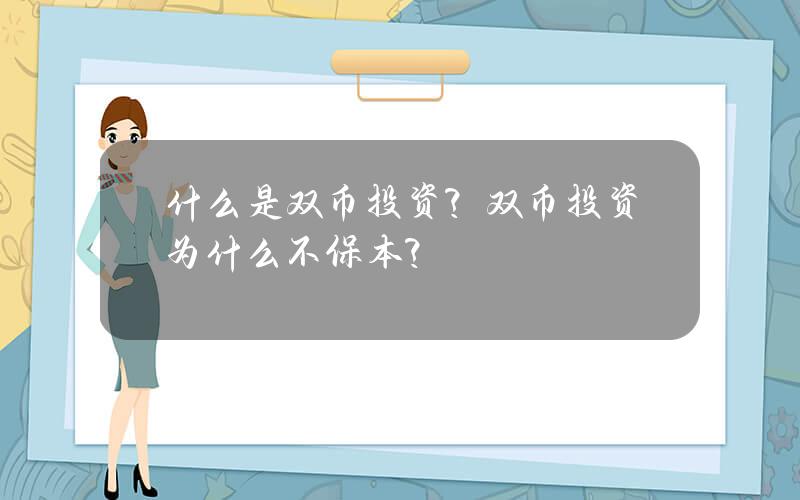 什么是双币投资？双币投资为什么不保本？