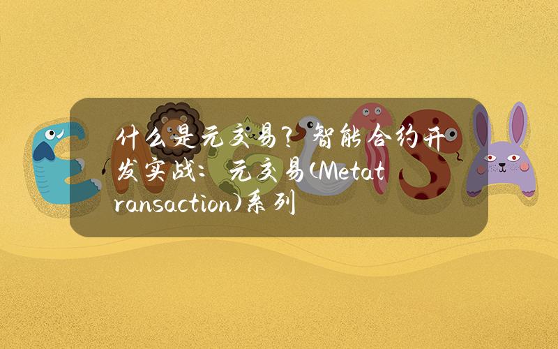 什么是元交易？智能合约开发实战：元交易(Metatransaction)系列一