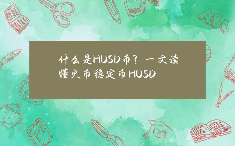 什么是HUSD币？一文读懂火币稳定币HUSD