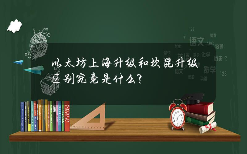 以太坊上海升级和坎昆升级区别究竟是什么？