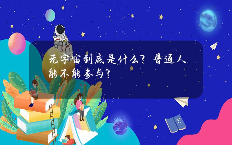 元宇宙到底是什么？普通人能不能参与？