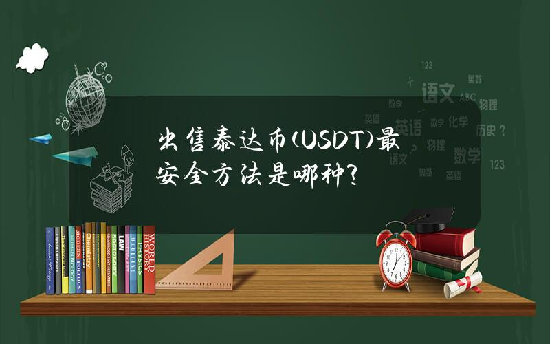 出售泰达币(USDT)最安全方法是哪种？