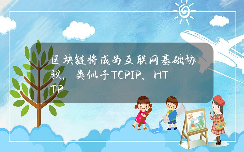 区块链将成为互联网基础协议，类似于TCPIP、HTTP