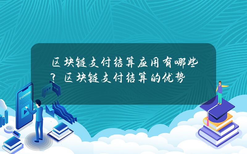 区块链支付结算应用有哪些？区块链支付结算的优势