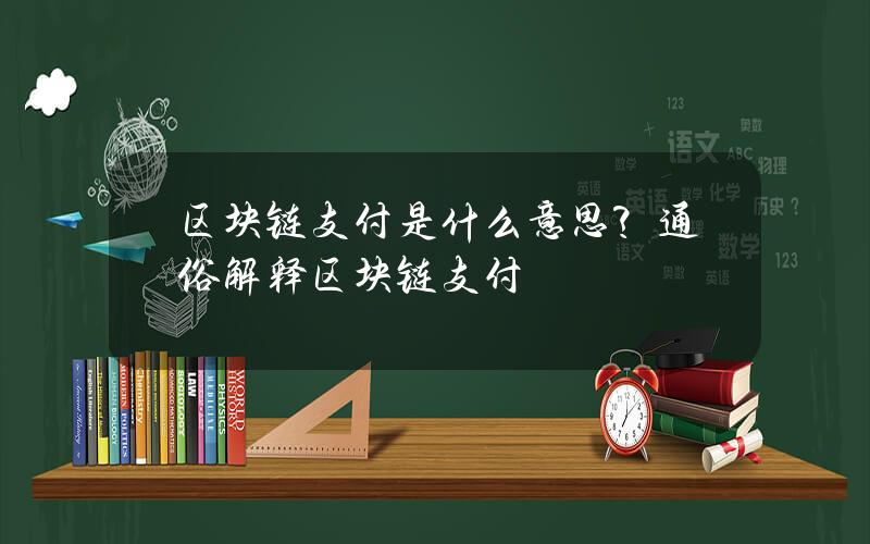 区块链支付是什么意思？通俗解释区块链支付