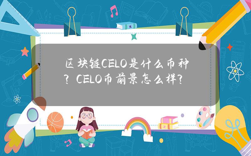 区块链CELO是什么币种？CELO币前景怎么样？