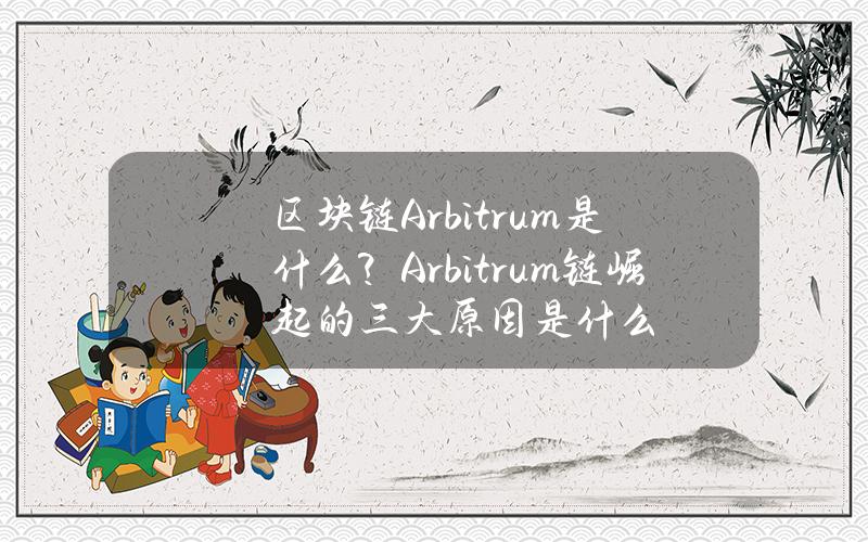 区块链Arbitrum是什么？Arbitrum链崛起的三大原因是什么