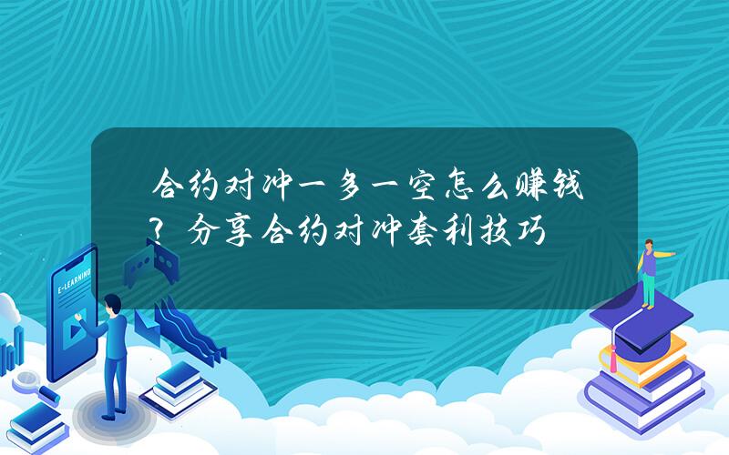 合约对冲一多一空怎么赚钱？分享合约对冲套利技巧