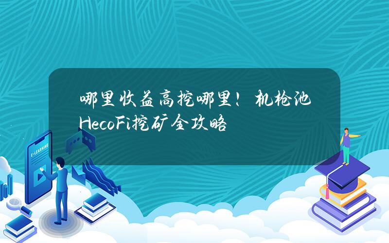 哪里收益高挖哪里！机枪池HecoFi挖矿全攻略