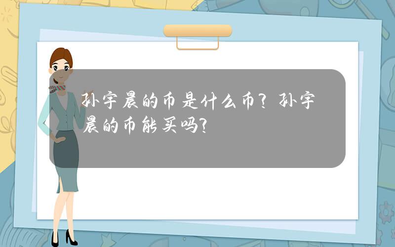 孙宇晨的币是什么币？孙宇晨的币能买吗？