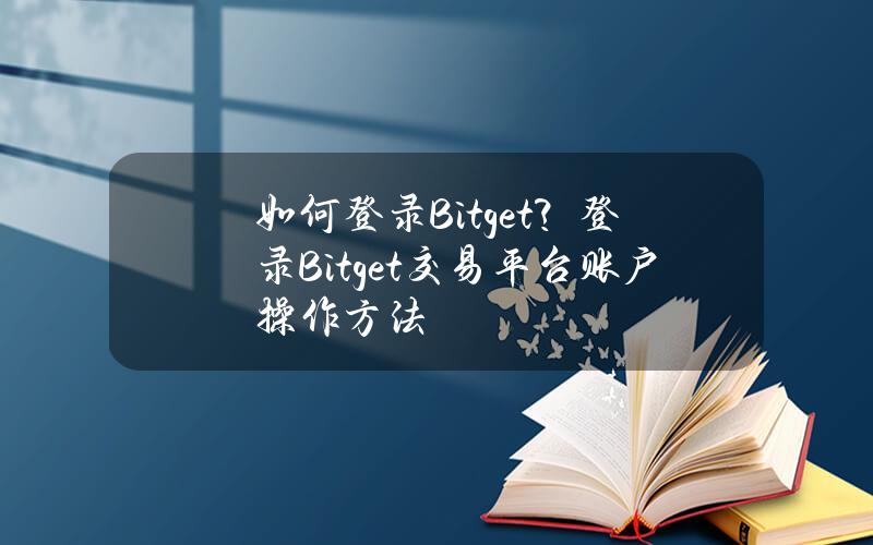 如何登录Bitget？登录Bitget交易平台账户操作方法