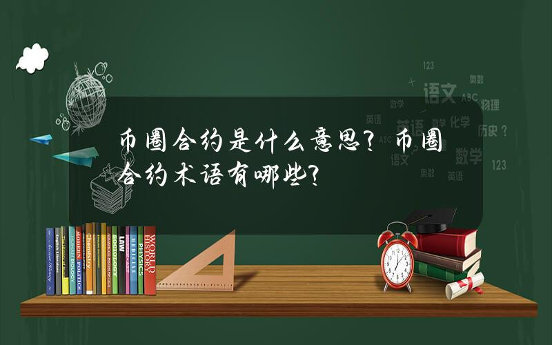 币圈合约是什么意思？币圈合约术语有哪些？