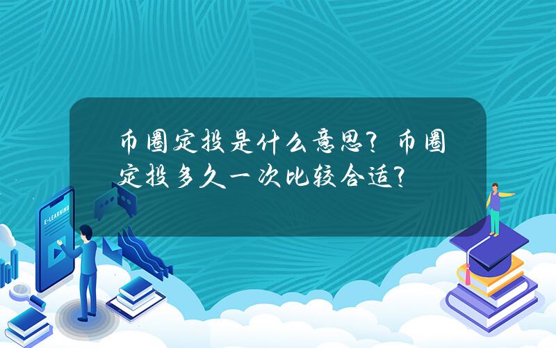 币圈定投是什么意思？币圈定投多久一次比较合适？