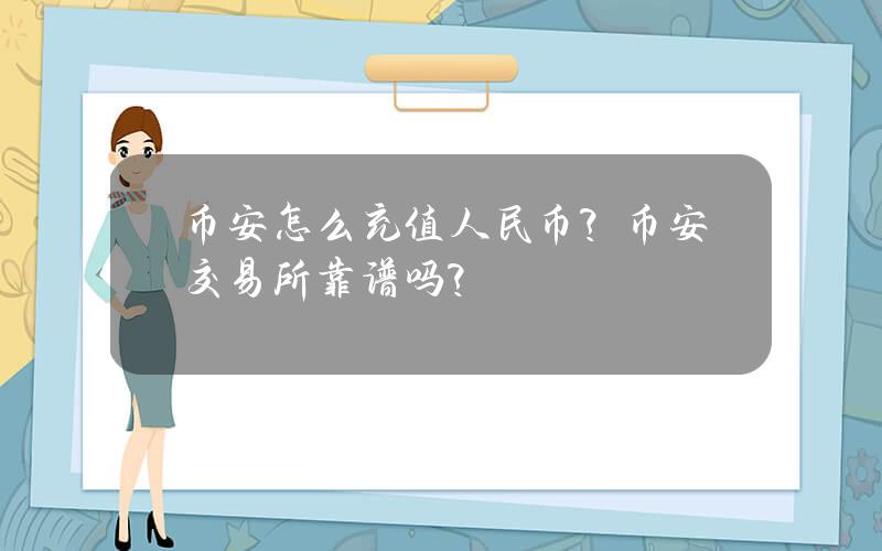 币安怎么充值人民币？币安交易所靠谱吗？