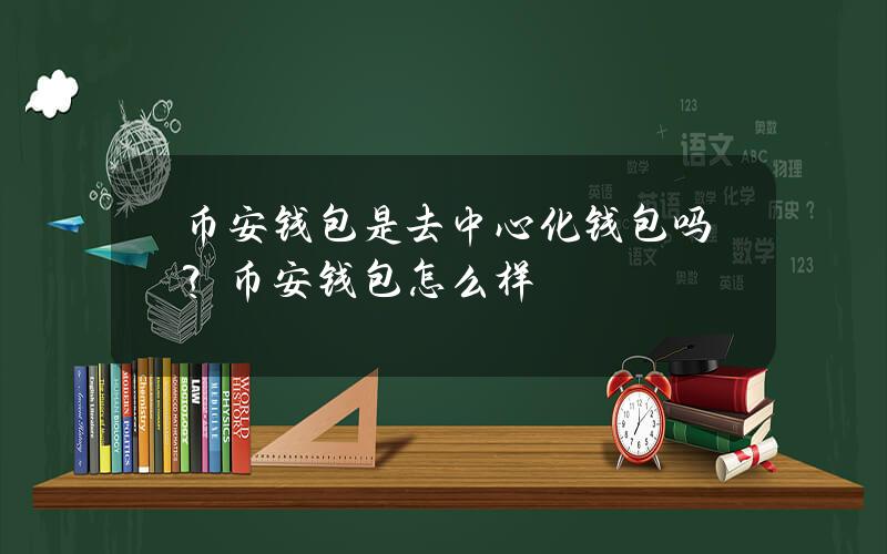 币安钱包是去中心化钱包吗？币安钱包怎么样