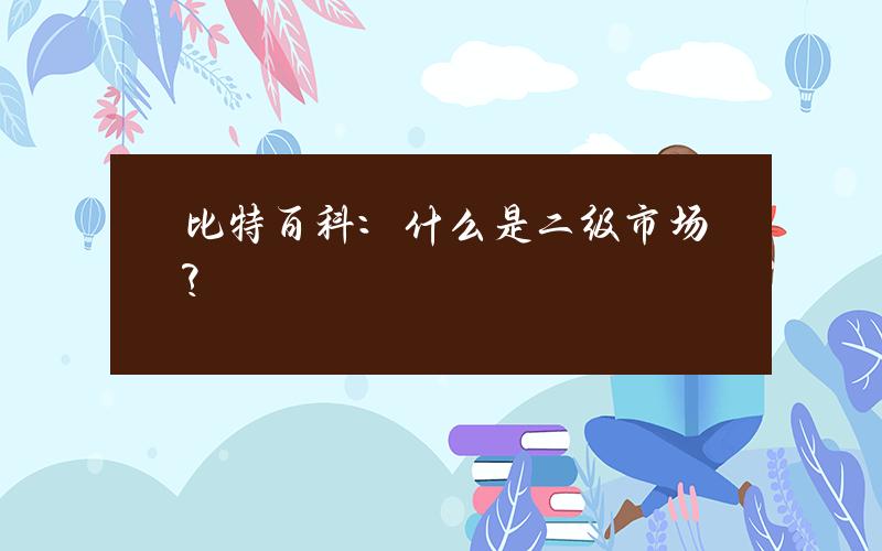 比特百科：什么是二级市场？