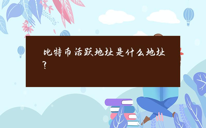 比特币活跃地址是什么地址？