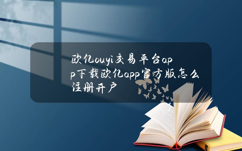 欧亿ouyi交易平台app下载欧亿app官方版怎么注册开户