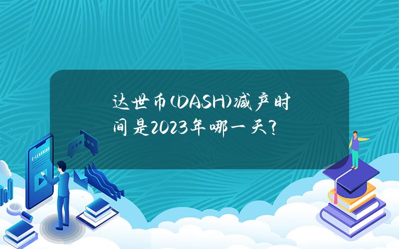 达世币(DASH)减产时间是2023年哪一天？