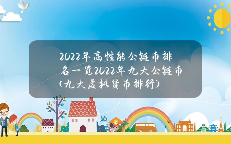 2022年高性能公链币排名一览2022年九大公链币(九大虚拟货币排行)