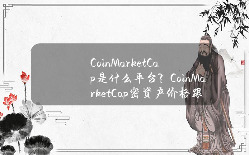 CoinMarketCap是什么平台？CoinMarketCap密资产价格跟踪网站简介