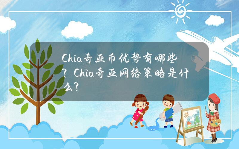 Chia奇亚币优势有哪些？Chia奇亚网络策略是什么？