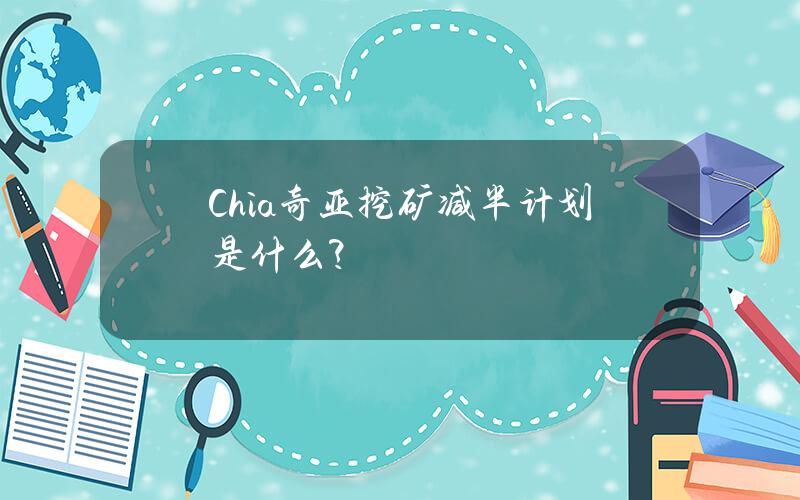 Chia奇亚挖矿减半计划是什么？