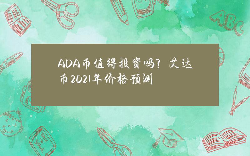 ADA币值得投资吗？艾达币2021年价格预测