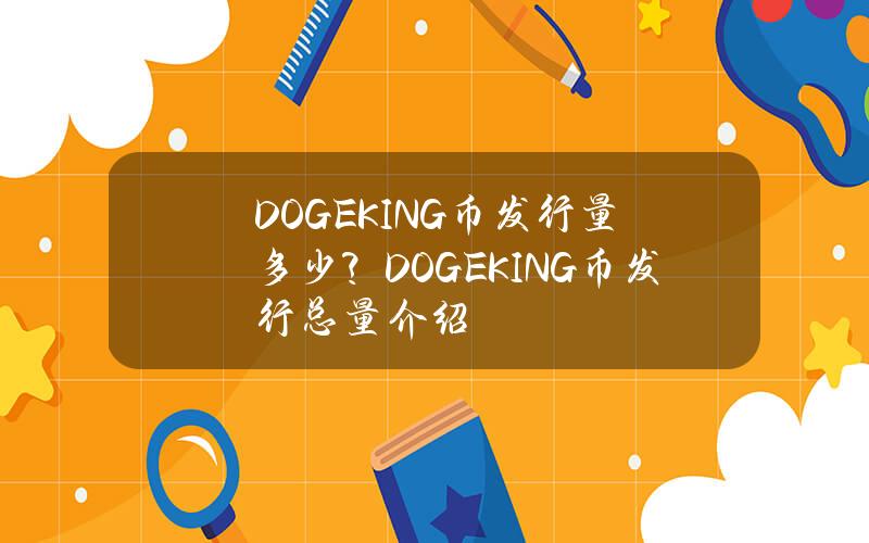 DOGEKING币发行量多少？DOGEKING币发行总量介绍