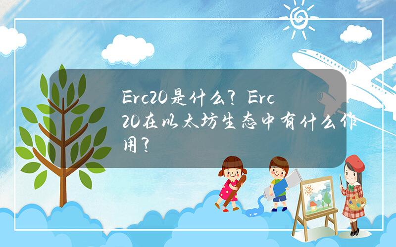 Erc20是什么？Erc20在以太坊生态中有什么作用？