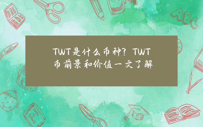 TWT是什么币种？TWT币前景和价值一文了解